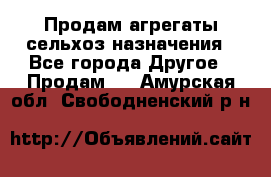 Продам агрегаты сельхоз назначения - Все города Другое » Продам   . Амурская обл.,Свободненский р-н